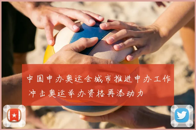 中国申办奥运会城市推进申办工作 冲击奥运举办资格再添动力