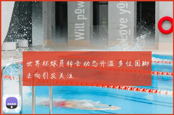 世界杯球员转会动态升温 多位国脚去向引发关注