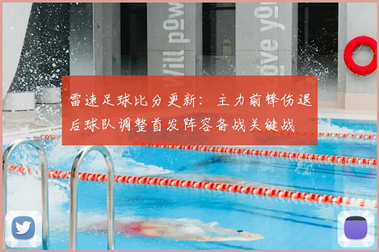 雷速足球比分更新：主力前锋伤退后球队调整首发阵容备战关键战