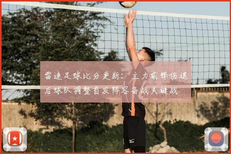 雷速足球比分更新：主力前锋伤退后球队调整首发阵容备战关键战
