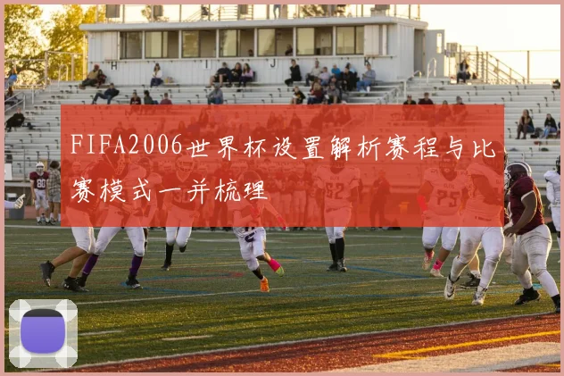 FIFA2006世界杯设置解析赛程与比赛模式一并梳理