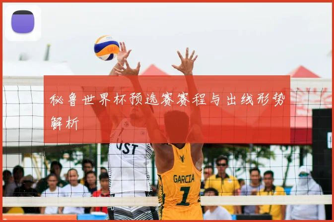 秘鲁世界杯预选赛赛程与出线形势解析