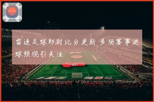 雷速足球即时比分更新 多场赛事进球频现引关注