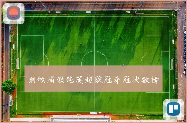 利物浦领跑英超欧冠夺冠次数榜