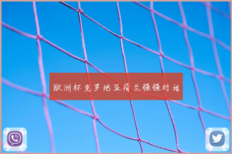 欧洲杯克罗地亚荷兰强强对话