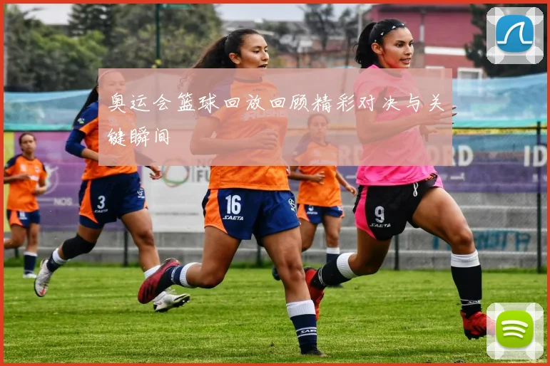 奥运会篮球回放回顾精彩对决与关键瞬间