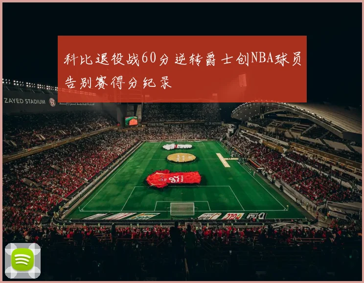 科比退役战60分逆转爵士创NBA球员告别赛得分纪录