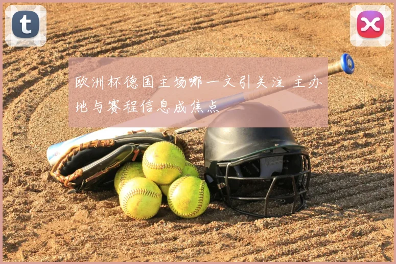欧洲杯德国主场哪一文引关注 主办地与赛程信息成焦点