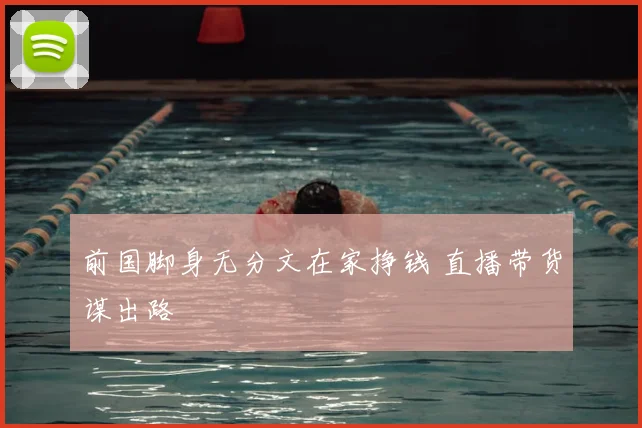 前国脚身无分文在家挣钱 直播带货谋出路