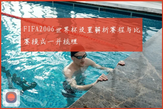 FIFA2006世界杯设置解析赛程与比赛模式一并梳理