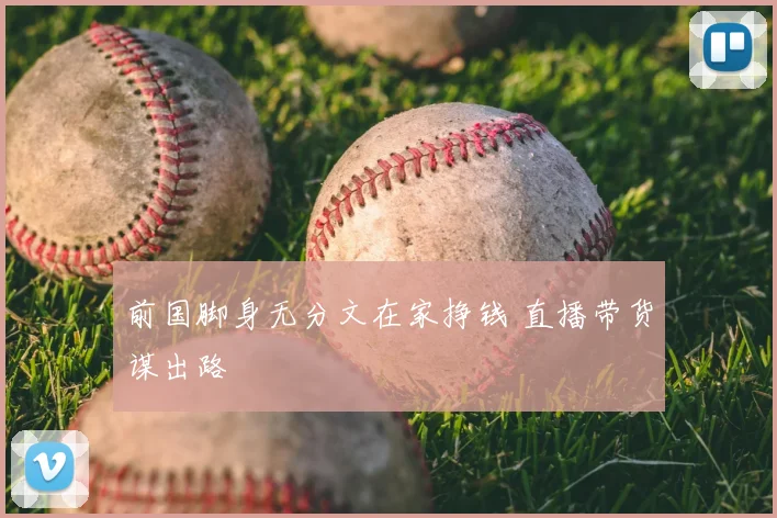 前国脚身无分文在家挣钱 直播带货谋出路