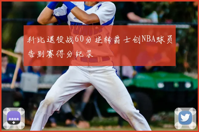 科比退役战60分逆转爵士创NBA球员告别赛得分纪录