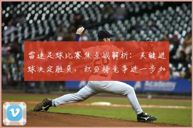 雷速足球比赛焦点战解析：关键进球决定胜负，积分榜竞争进一步加剧