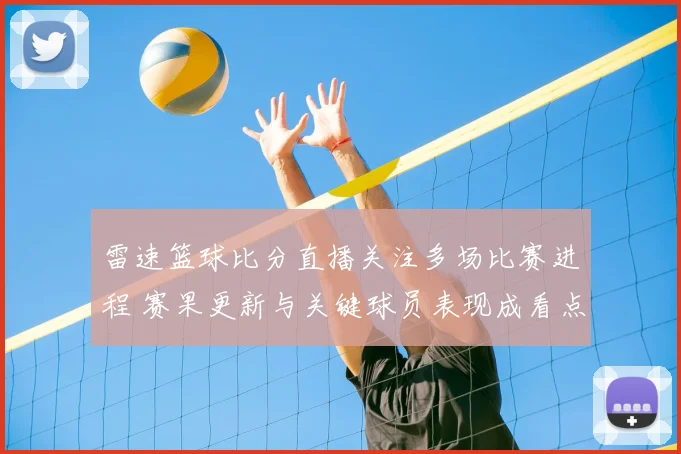 雷速篮球比分直播关注多场比赛进程 赛果更新与关键球员表现成看点