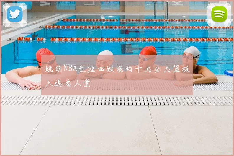 姚明NBA生涯回顾场均十九分九篮板入选名人堂