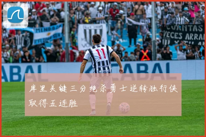 库里关键三分绝杀勇士逆转独行侠取得五连胜