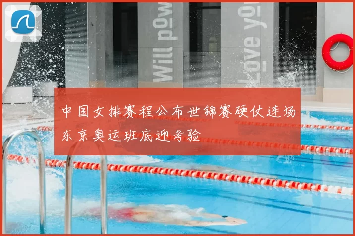 中国女排赛程公布世锦赛硬仗连场东京奥运班底迎考验