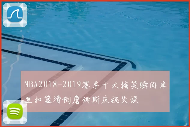 NBA2018-2019赛季十大搞笑瞬间库里扣篮滑倒詹姆斯庆祝失误