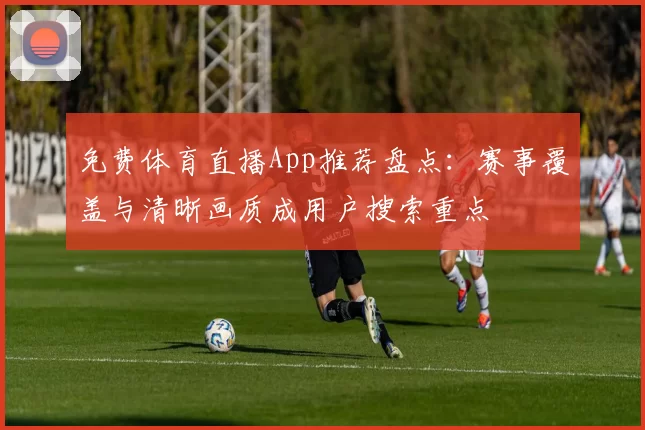 免费体育直播App推荐盘点：赛事覆盖与清晰画质成用户搜索重点