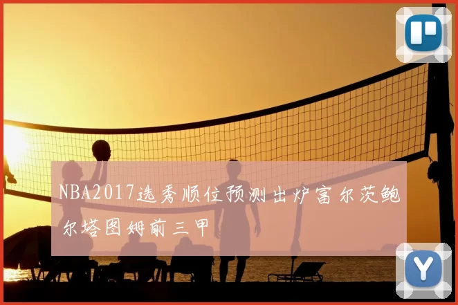NBA2017选秀顺位预测出炉富尔茨鲍尔塔图姆前三甲