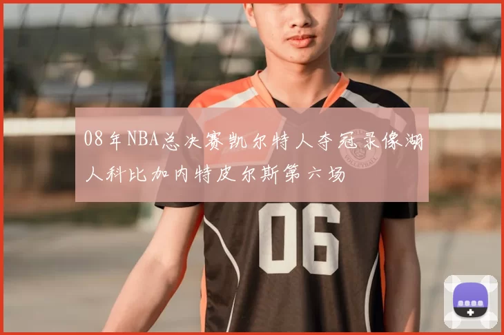 08年NBA总决赛凯尔特人夺冠录像湖人科比加内特皮尔斯第六场