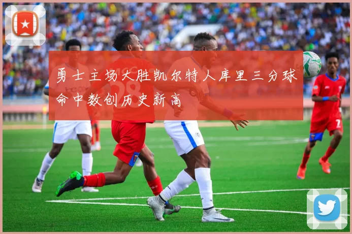 勇士主场大胜凯尔特人库里三分球命中数创历史新高